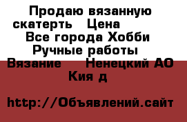 Продаю вязанную скатерть › Цена ­ 3 000 - Все города Хобби. Ручные работы » Вязание   . Ненецкий АО,Кия д.